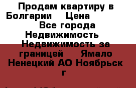 Продам квартиру в Болгарии. › Цена ­ 79 600 - Все города Недвижимость » Недвижимость за границей   . Ямало-Ненецкий АО,Ноябрьск г.